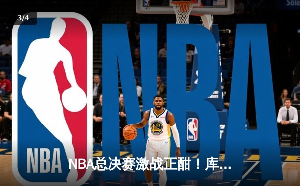 NBA总决赛激战正酣！库里狂砍43分领衔勇士逆转凯尔特人 - 3