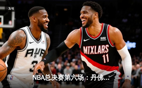 NBA总决赛第六场：丹佛掘金逆转夺冠，约基奇三双表现创历史 - 3
