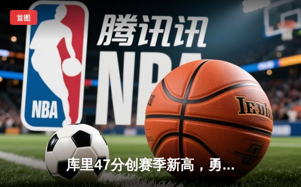 库里47分创赛季新高，勇士加时险胜国王，西部排名再起波澜