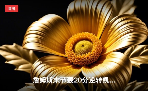 詹姆斯末节轰20分逆转凯尔特人，湖人客场加时险胜