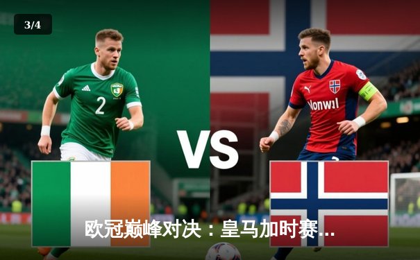 欧冠巅峰对决：皇马加时赛3-1逆转曼城，本泽马双响锁定决赛席位 - 3