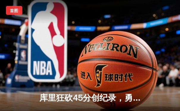 库里狂砍45分创纪录，勇士加时逆转凯尔特人夺赛季关键战