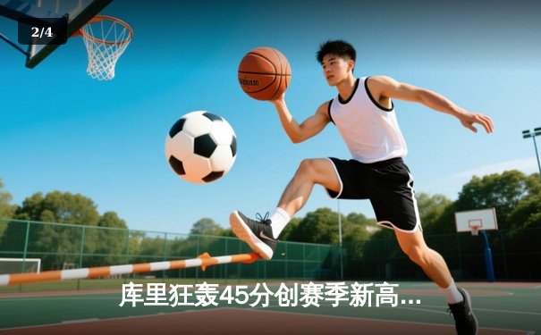 库里狂轰45分创赛季新高，勇士加时险胜凯尔特人延续主场不败金身 - 2