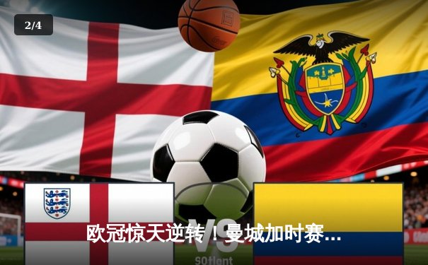 欧冠惊天逆转！曼城加时赛3-2绝杀拜仁，哈兰德独中两元主宰战局 - 2